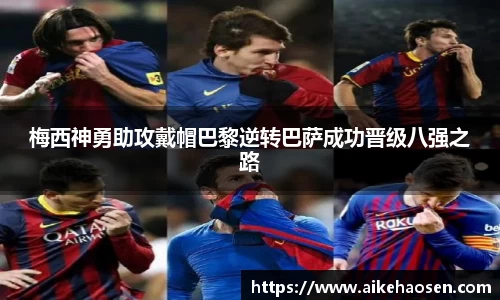 梅西神勇助攻戴帽巴黎逆转巴萨成功晋级八强之路