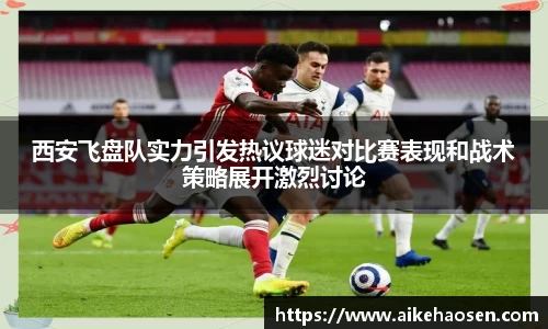 西安飞盘队实力引发热议球迷对比赛表现和战术策略展开激烈讨论